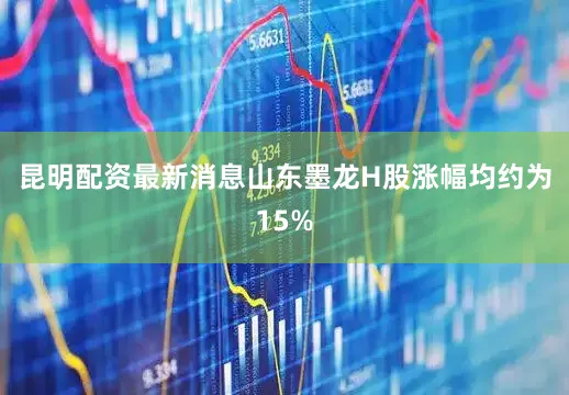 昆明配资最新消息山东墨龙H股涨幅均约为15%