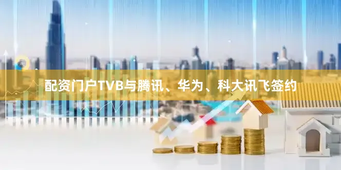 配资门户TVB与腾讯、华为、科大讯飞签约