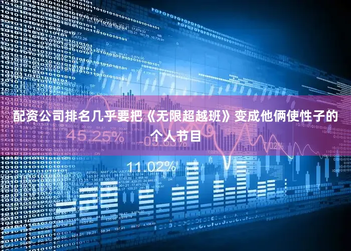配资公司排名几乎要把《无限超越班》变成他俩使性子的个人节目