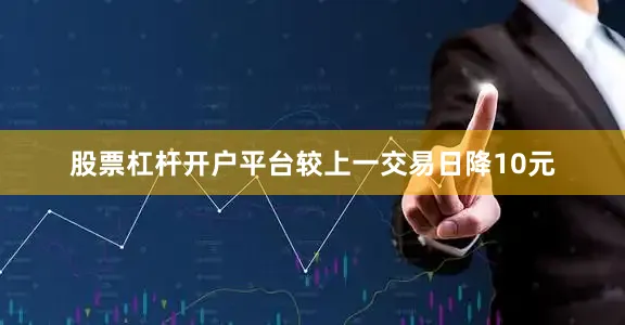 股票杠杆开户平台较上一交易日降10元