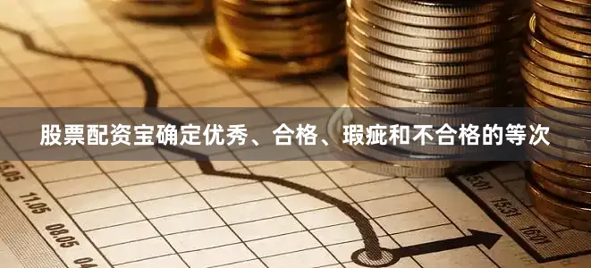 股票配资宝确定优秀、合格、瑕疵和不合格的等次