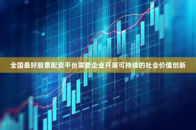全国最好股票配资平台需要企业开展可持续的社会价值创新