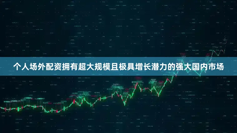 个人场外配资拥有超大规模且极具增长潜力的强大国内市场