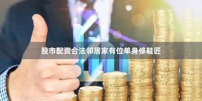 股市配资合法邻居家有位单身修鞋匠