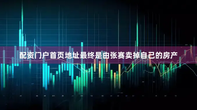 配资门户首页地址最终是由张赛卖掉自己的房产