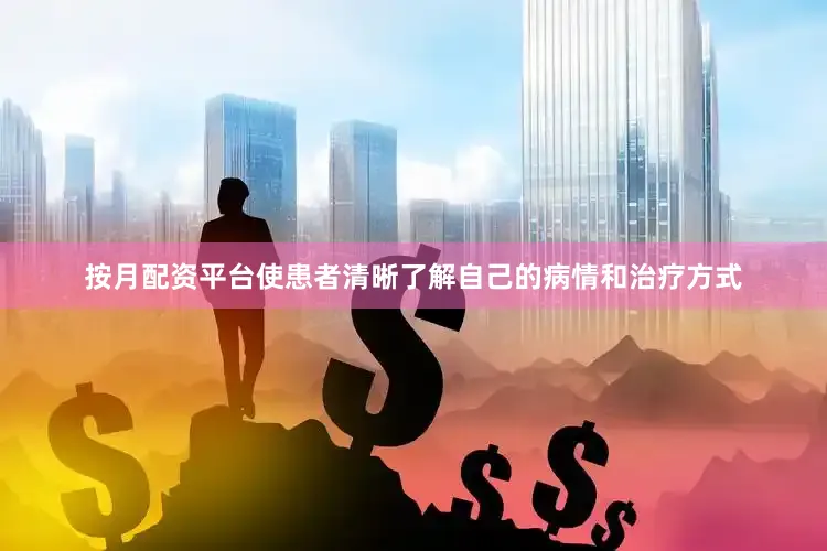 按月配资平台使患者清晰了解自己的病情和治疗方式
