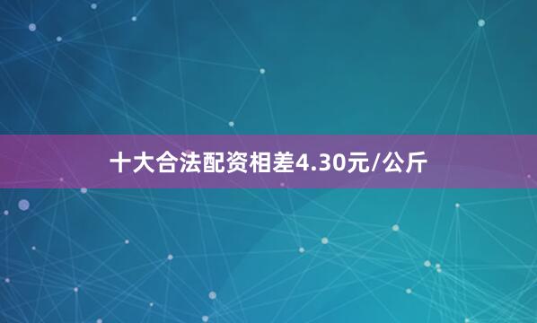 十大合法配资相差4.30元/公斤