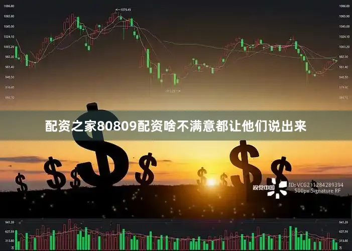 配资之家80809配资啥不满意都让他们说出来