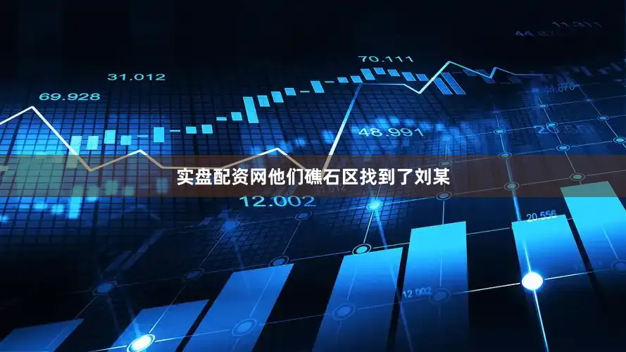 实盘配资网他们礁石区找到了刘某