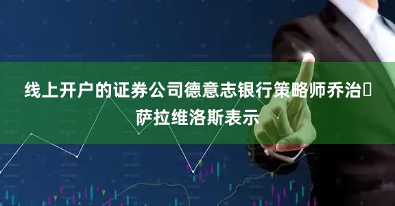 线上开户的证券公司　　德意志银行策略师乔治・萨拉维洛斯表示