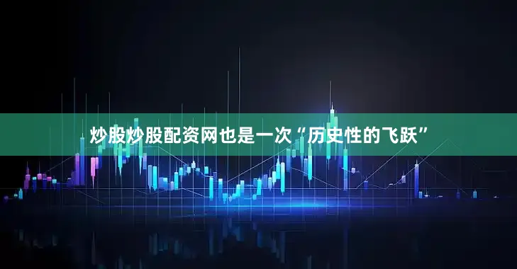 炒股炒股配资网也是一次“历史性的飞跃”