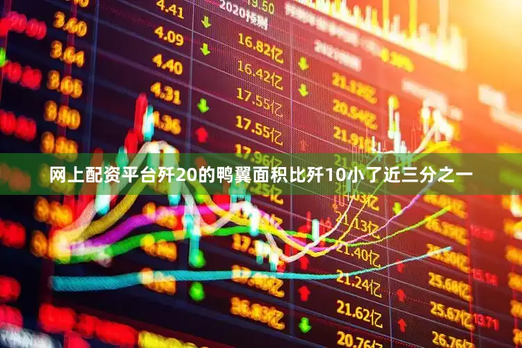 网上配资平台歼20的鸭翼面积比歼10小了近三分之一