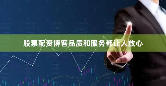 股票配资博客品质和服务都让人放心