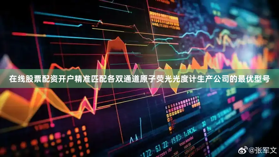 在线股票配资开户精准匹配各双通道原子荧光光度计生产公司的最优型号
