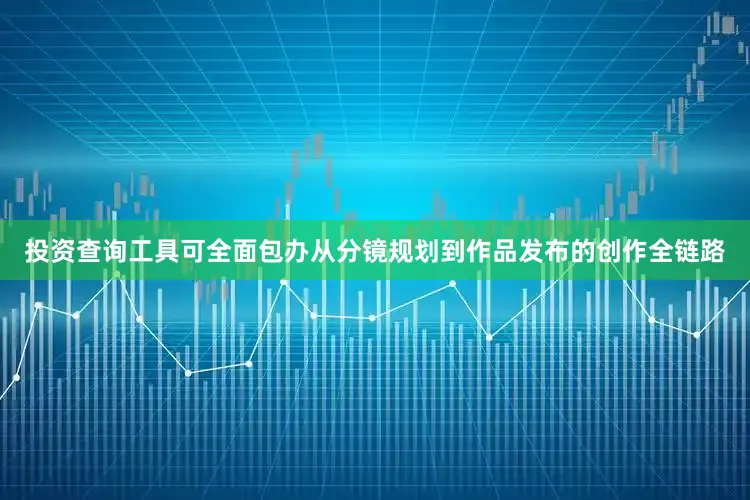 投资查询工具可全面包办从分镜规划到作品发布的创作全链路