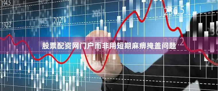股票配资网门户而非用短期麻痹掩盖问题