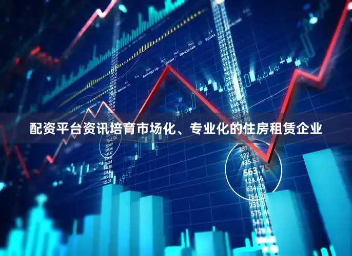 配资平台资讯培育市场化、专业化的住房租赁企业