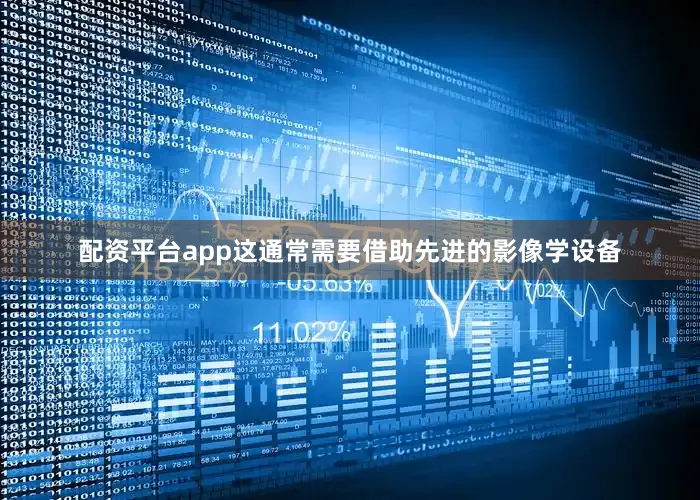 配资平台app这通常需要借助先进的影像学设备