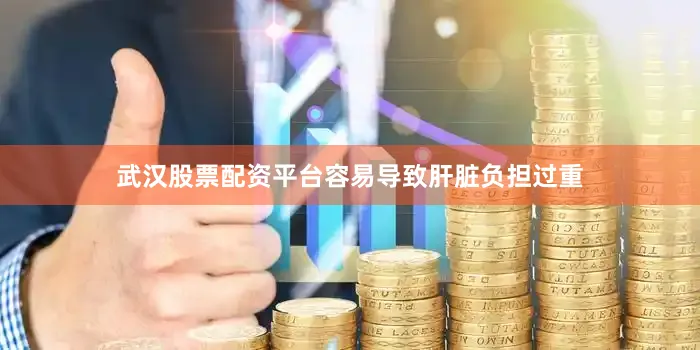 武汉股票配资平台容易导致肝脏负担过重