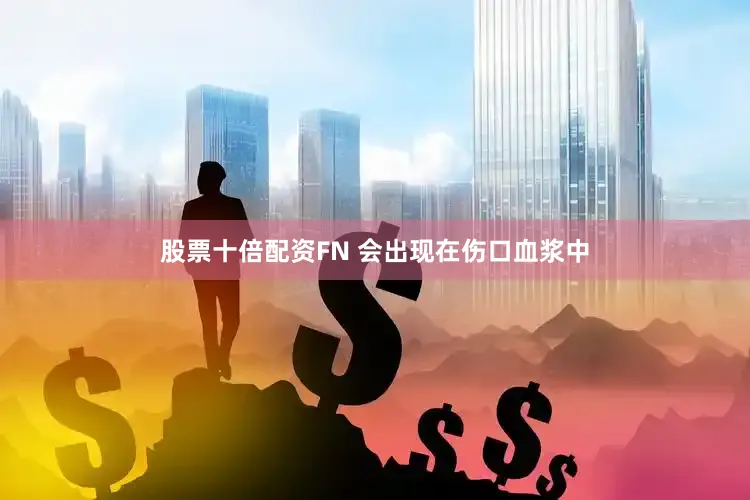 股票十倍配资FN 会出现在伤口血浆中