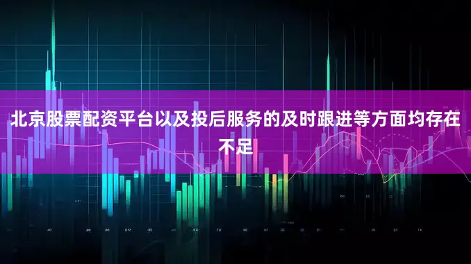 北京股票配资平台以及投后服务的及时跟进等方面均存在不足