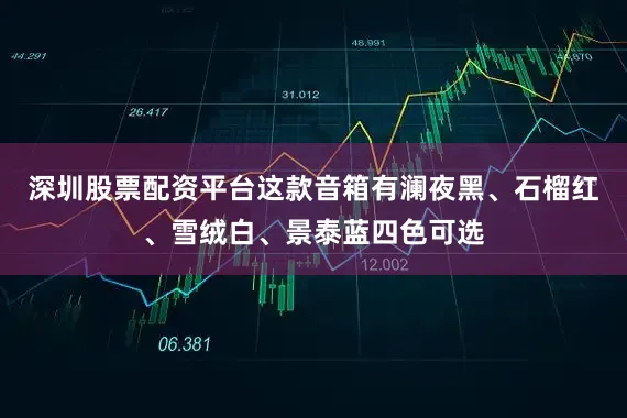 深圳股票配资平台这款音箱有澜夜黑、石榴红、雪绒白、景泰蓝四色可选