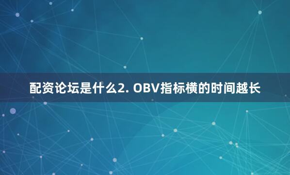配资论坛是什么2. OBV指标横的时间越长