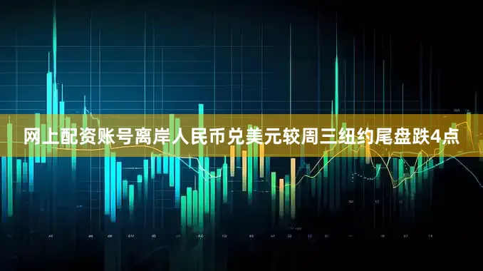 网上配资账号离岸人民币兑美元较周三纽约尾盘跌4点