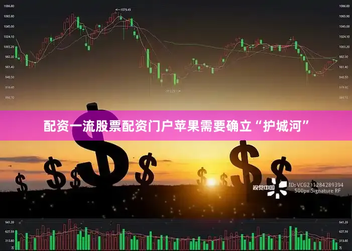 配资一流股票配资门户苹果需要确立“护城河”