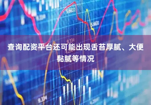 查询配资平台还可能出现舌苔厚腻、大便黏腻等情况