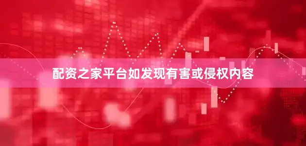 配资之家平台如发现有害或侵权内容