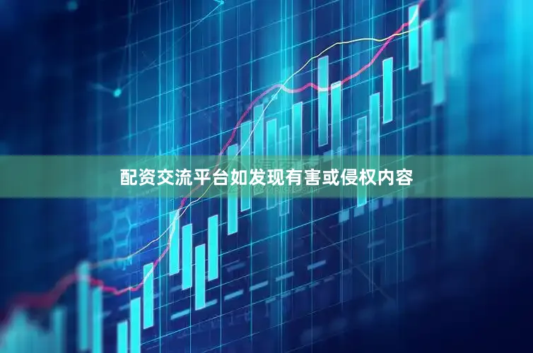配资交流平台如发现有害或侵权内容