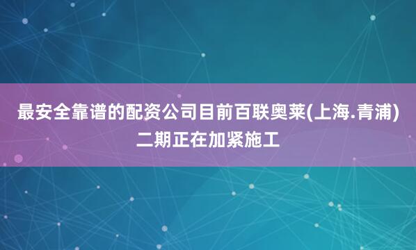 最安全靠谱的配资公司目前百联奥莱(上海.青浦)二期正在加紧施工