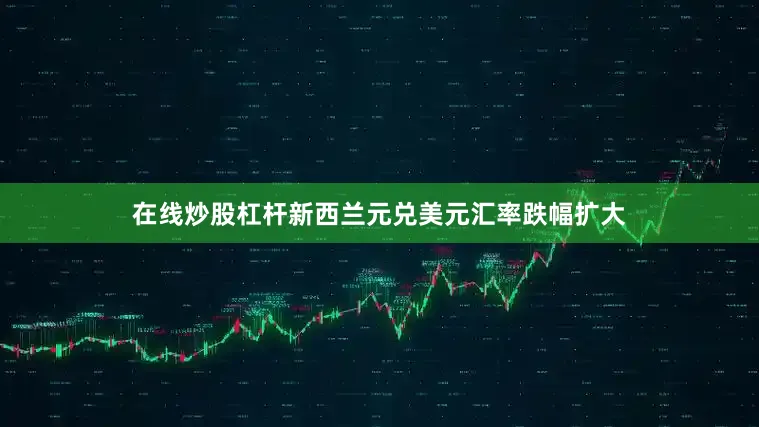 在线炒股杠杆新西兰元兑美元汇率跌幅扩大