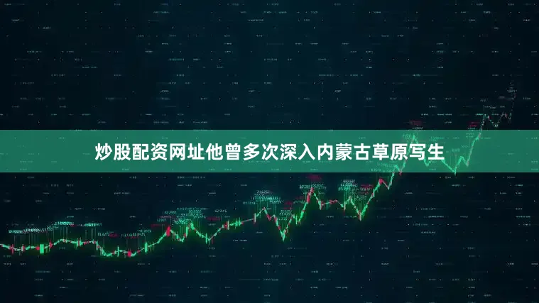 炒股配资网址他曾多次深入内蒙古草原写生