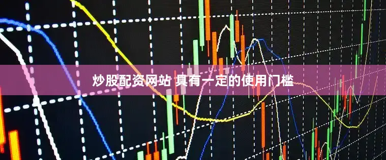 炒股配资网站 具有一定的使用门槛