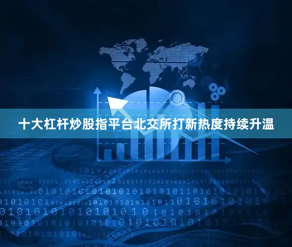 十大杠杆炒股指平台北交所打新热度持续升温