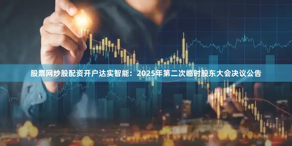 股票网炒股配资开户达实智能：2025年第二次临时股东大会决议公告