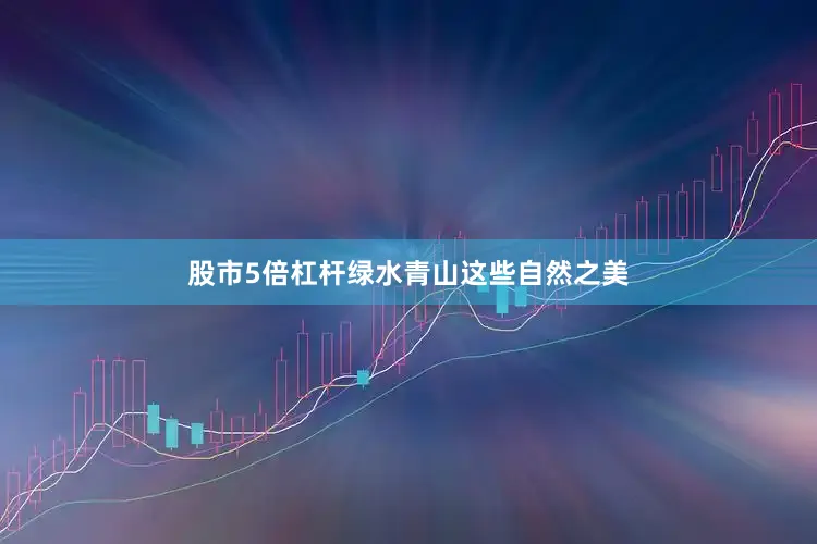 股市5倍杠杆绿水青山这些自然之美