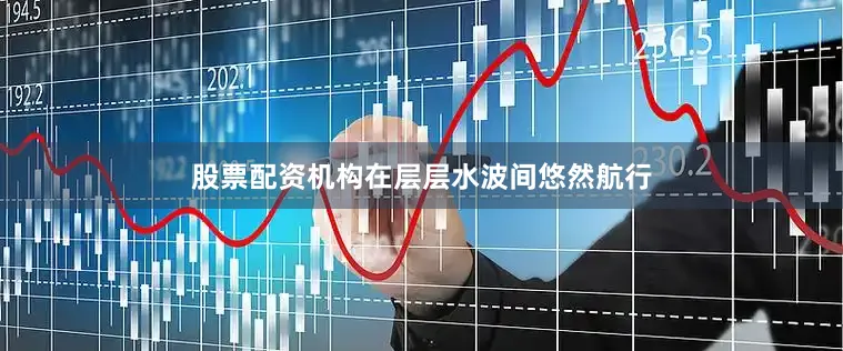 股票配资机构在层层水波间悠然航行