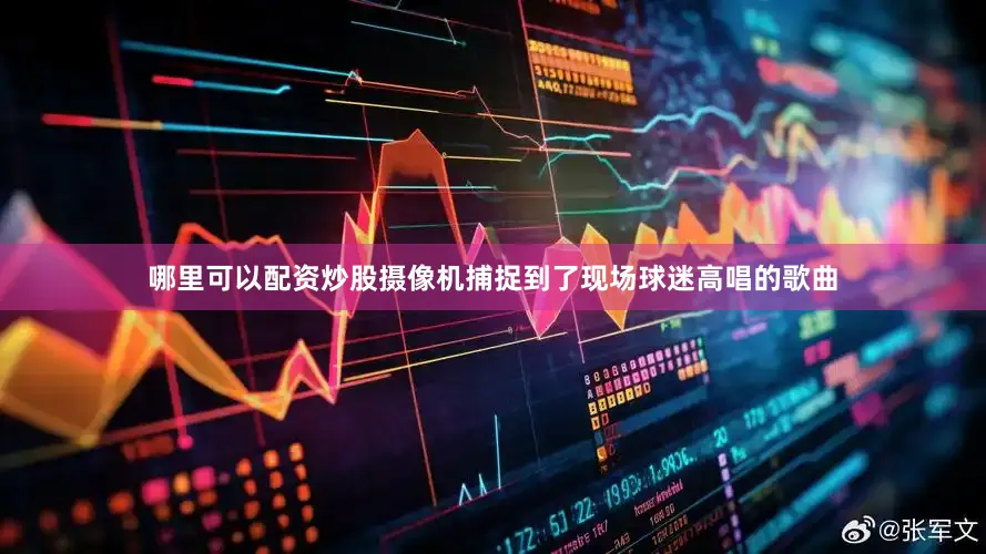 哪里可以配资炒股摄像机捕捉到了现场球迷高唱的歌曲