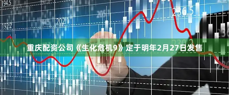 重庆配资公司《生化危机9》定于明年2月27日发售