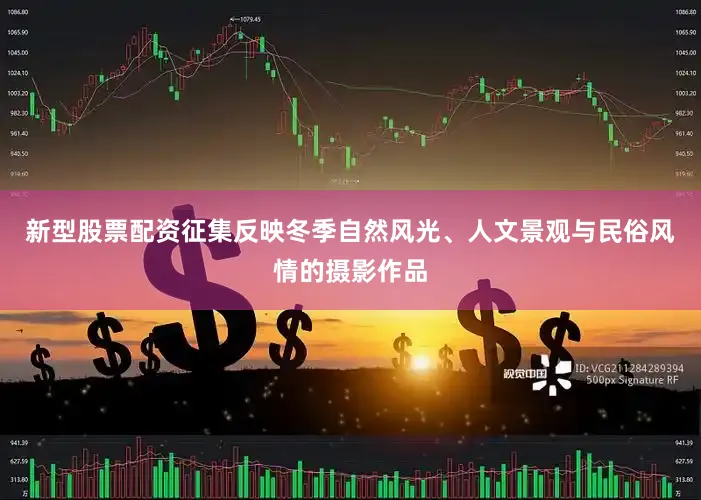 新型股票配资征集反映冬季自然风光、人文景观与民俗风情的摄影作品