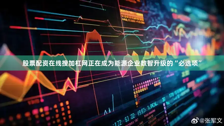 股票配资在线搜加杠网正在成为能源企业数智升级的“必选项”