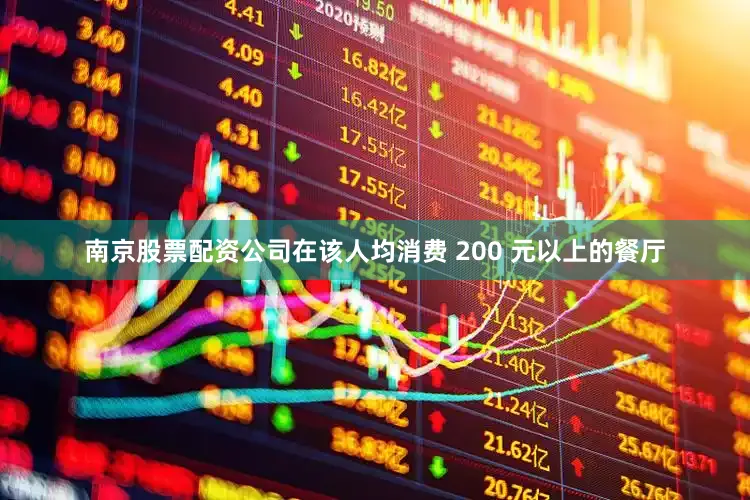 南京股票配资公司在该人均消费 200 元以上的餐厅